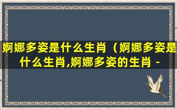 婀娜多姿是什么生肖（婀娜多姿是什么生肖,婀娜多姿的生肖 - 生肖 - 梦之站）